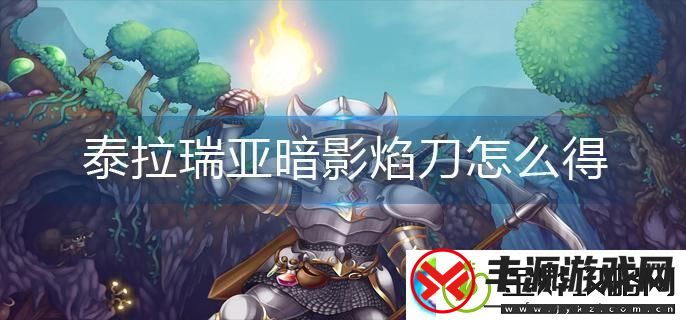 泰拉瑞亚暗影焰刀怎么获得-泰拉瑞亚暗影焰刀获取指南