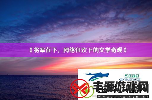 将军在下-网络狂欢下的文学奇观