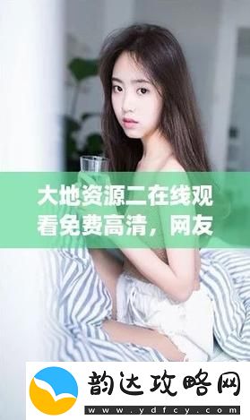 精彩纷呈大地资源二中文在线观看高清-尽享视觉盛宴柯林资讯