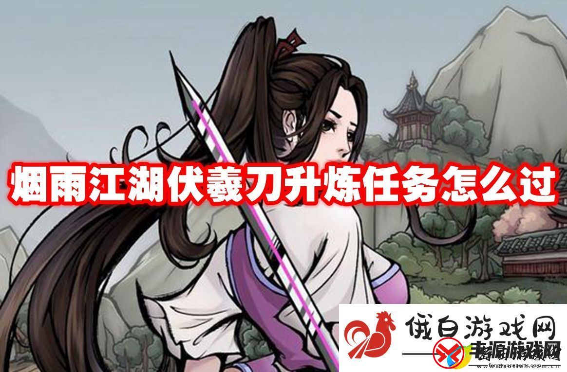 烟雨江湖伏羲刀升炼任务怎么过:如何选择最佳的战斗装备