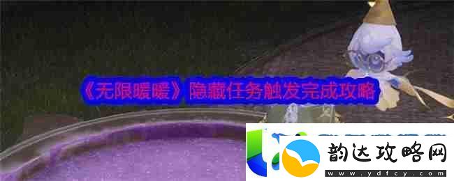 无限暖暖隐藏任务触发与完成攻略:隐藏任务的触发条件与完成技巧