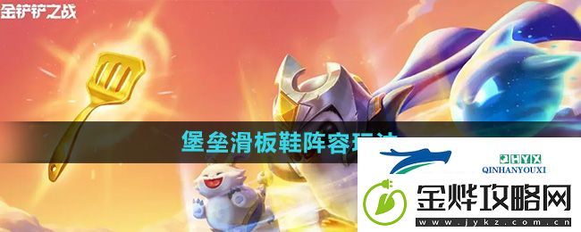 金铲铲之战s12堡垒滑板鞋阵容怎么玩-堡垒滑板鞋阵容玩法
