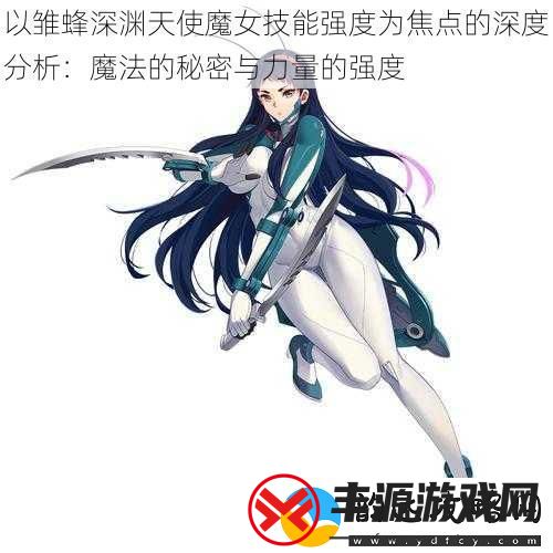 以雏蜂深渊天使魔女技能强度为焦点的深度分析：魔法的秘密与力量的强度