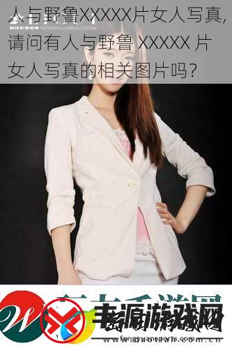 人与野鲁XXXXX片女人写真-请问有人与野鲁-XXXXX-片女人写真的相关图片吗