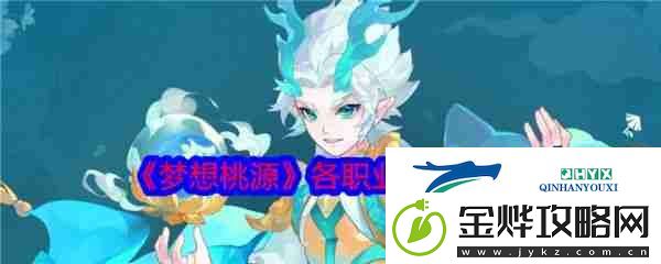 梦想桃源职业推荐-梦想桃源各职业特色介绍