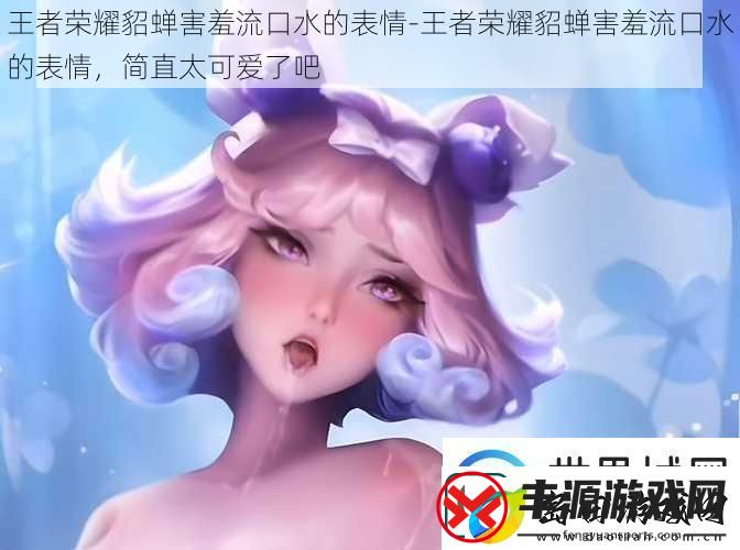 王者荣耀貂蝉害羞流口水的表情-王者荣耀貂蝉害羞流口水的表情-简直太可爱了吧