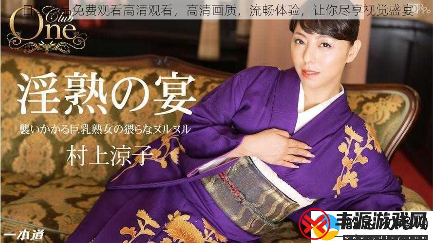 日本精品免费观看高清观看-高清画质-流畅体验-让你尽享视觉盛宴