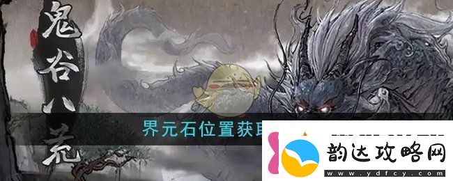 鬼谷八荒界元石位置怎么获取界元石位置获取方法