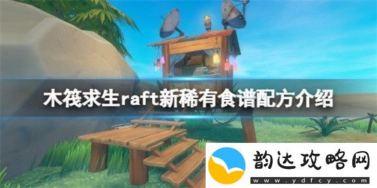 木筏求生raft新的稀有食谱配方有哪些-raft新的稀有食谱配方分享