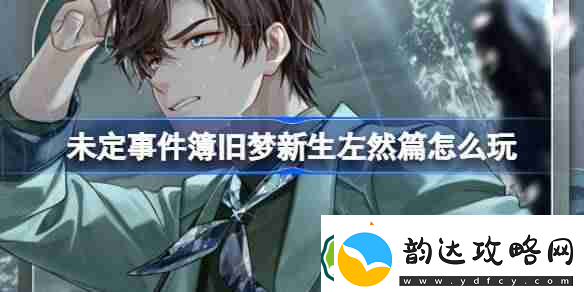 未定事件簿旧梦新生左然篇怎么玩-旧梦新生左然篇活动介绍