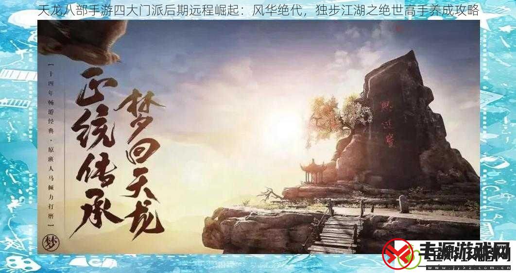 天龙八部手游四大门派后期远程崛起:风华绝代独步江湖之绝世高手养成攻略