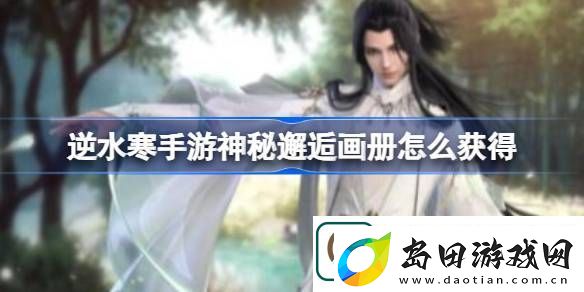 逆水寒手游神秘邂逅画册怎么获得-逆水寒手游神秘邂逅画册获得方法