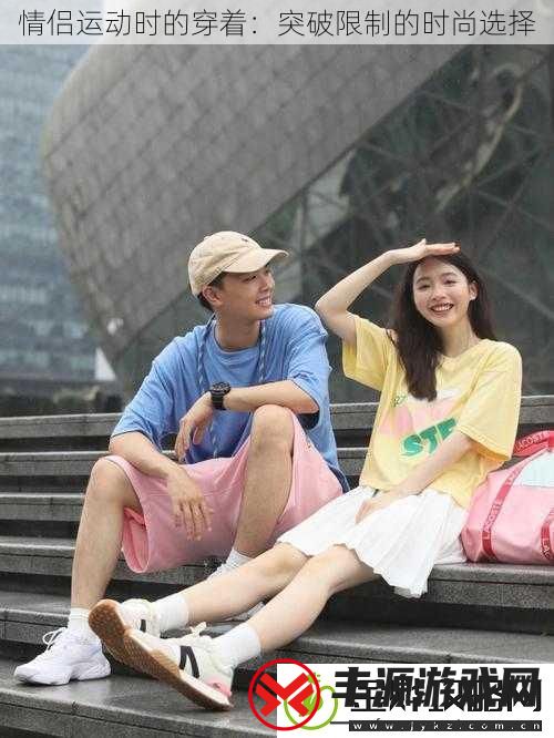 情侣运动时的穿着：突破限制的时尚选择