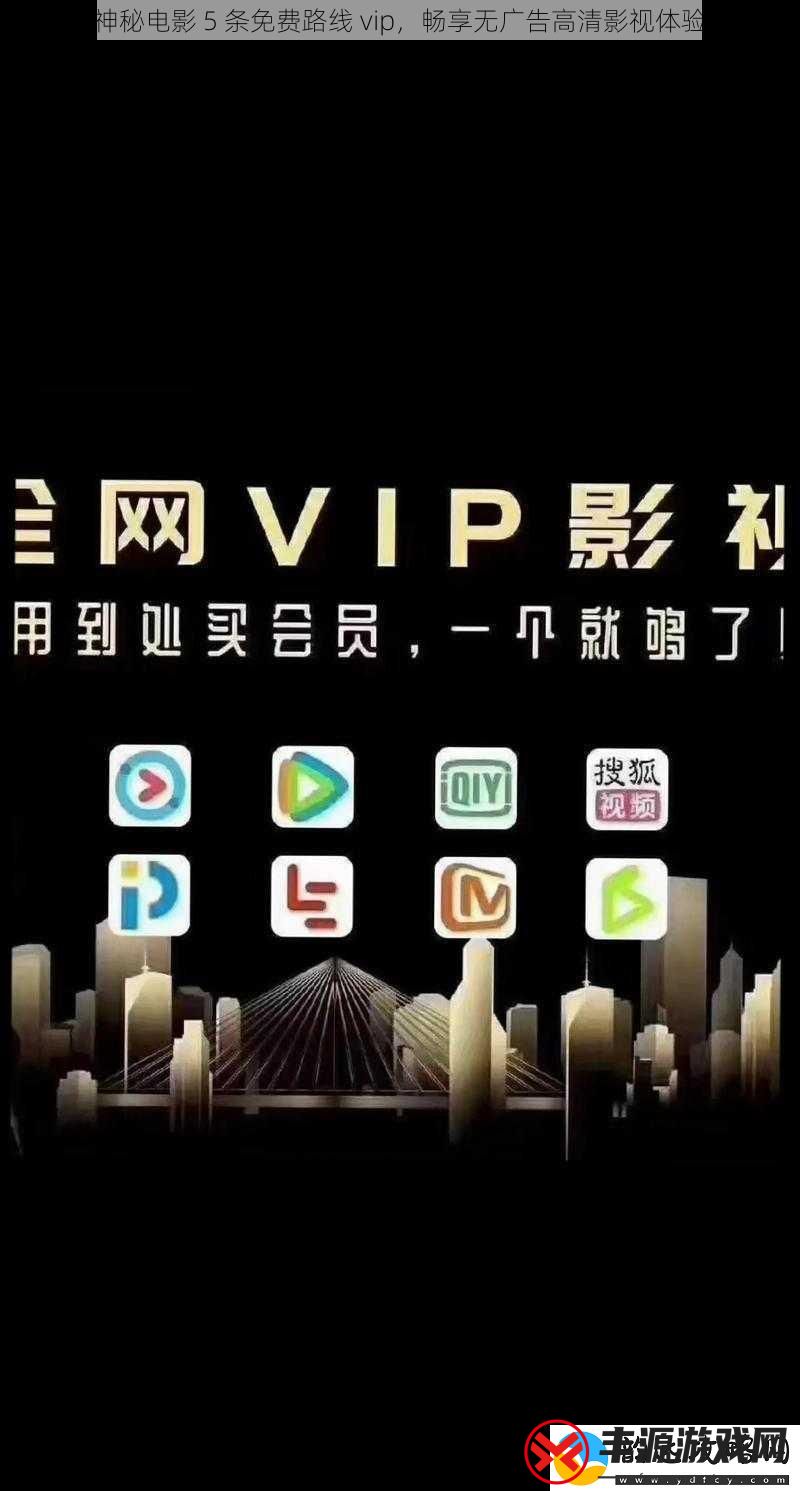 神秘电影-5-条免费路线-vip-畅享无广告高清影视体验