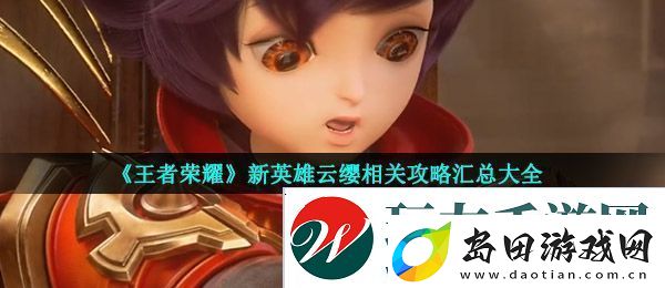 王者荣耀新英雄云缨怎么样-新英雄云缨相关攻略汇总大全