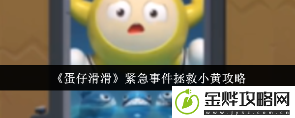 蛋仔滑滑紧急事件拯救小黄攻略-难点突破全方案详解