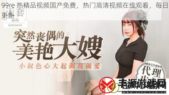 99re-热精品视频国产免费-热门高清视频在线观看-每日更新