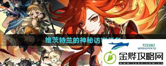 原神5.0维茨特兰的神秘访客任务怎么做-维茨特兰的神秘访客任务攻略