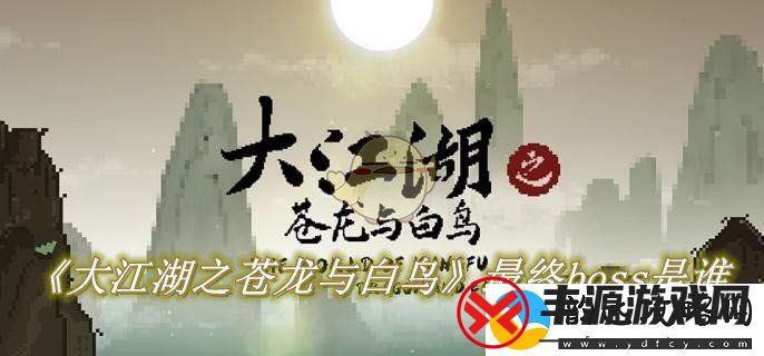 大江湖之苍龙与白鸟中究竟谁是最终的boss-揭秘最后的对手与挑战