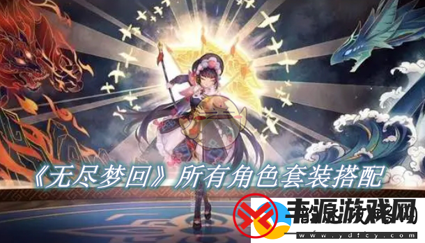 无尽梦回各角色套装搭配技巧与风格指南