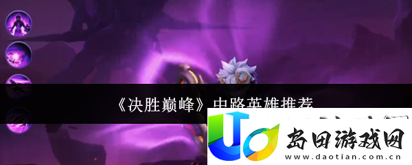 决胜巅峰中路英雄选择指南:如何选出最适合中路的英雄并发挥最大潜力