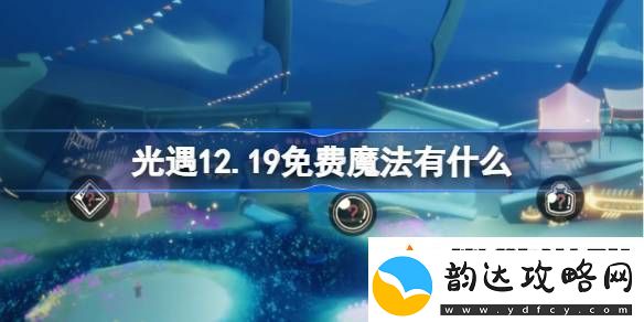 光遇12.19免费魔法收集攻略-12月19日免费魔法有什么
