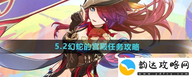 原神5.2版本幻蛇的宫殿详细任务攻略与心得分享
