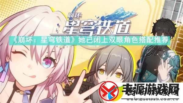 崩坏星穹铁道她已闭上双眼角色怎么搭配-崩坏星穹铁道她已闭上双眼角色搭配推荐