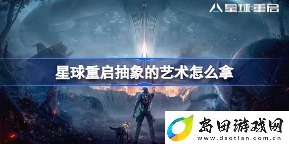星球重启抽象的艺术怎么拿-星球重启抽象的艺术获取攻略