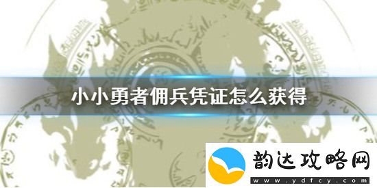 小小勇者佣兵凭证如何获取-佣兵凭证的获取方法