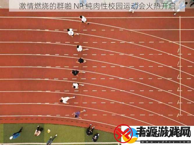 激情燃烧的群啪NP纯肉性校园运动会火热开启