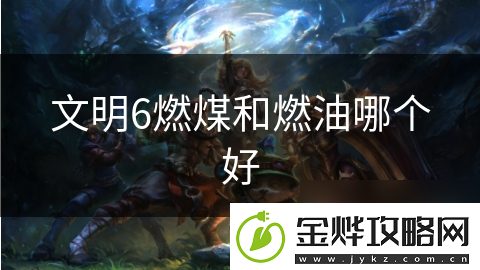 文明6燃煤和燃油哪个好