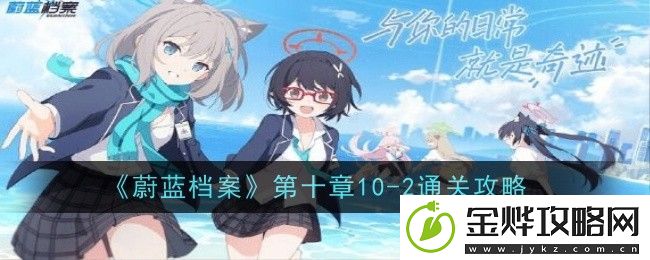 蔚蓝档案第十章10-2通关攻略-第十章10-2流程详情