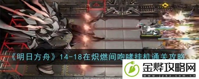 明日方舟14-18在炽燃间咆哮挂机通关攻略-明日方舟14-18怎么打
