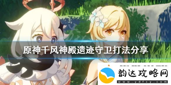 原神千风神殿遗迹守卫打法-千风神殿遗迹守卫打法分享