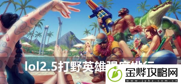 英雄联盟手游2.5打野英雄强度排行-2.5版本最强打野排行:解锁独特美味新秘籍