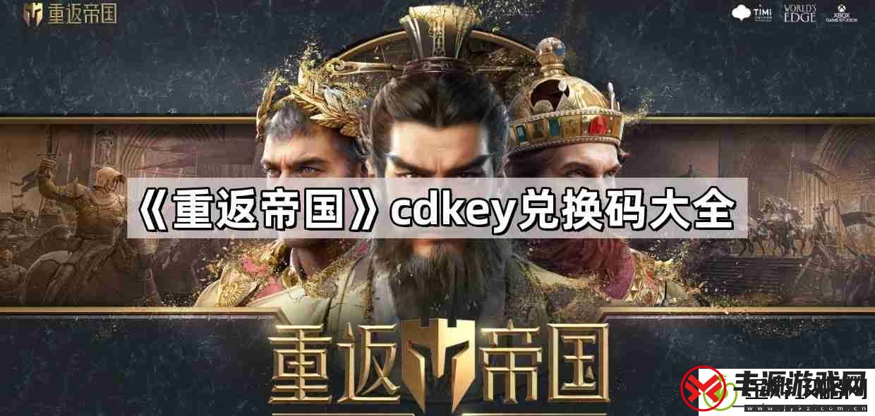 重返帝国cdkey兑换码怎么获得-cdkey兑换码最新兑换码大全