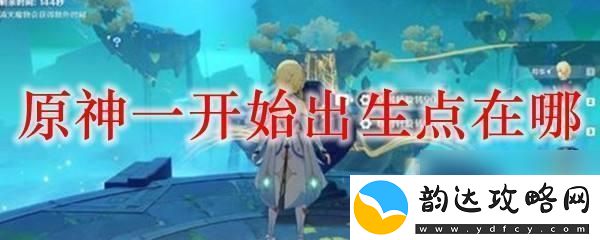 原神第一个七天神像怎么解锁-原神一开始出生点在哪个地方怎么找