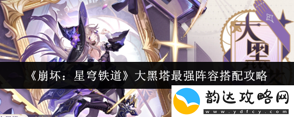 崩坏:星穹铁道攻略分享:如何搭配最强阵容征服大黑塔