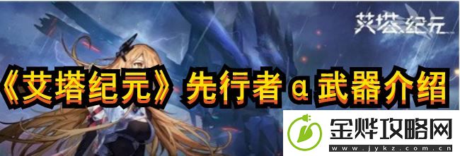 艾塔纪元先行者α怎么样-先行者α武器强度分析:解锁独特美味新秘籍