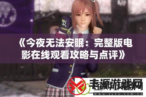 今夜无法安眠:完整版电影在线观看攻略与点评