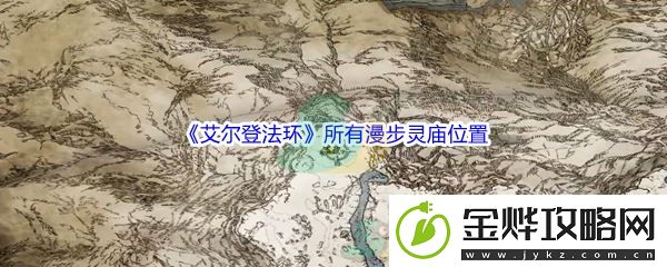 艾尔登法环所有漫步灵庙位置介绍-攻略助你技能进阶:解锁独特美味新秘籍