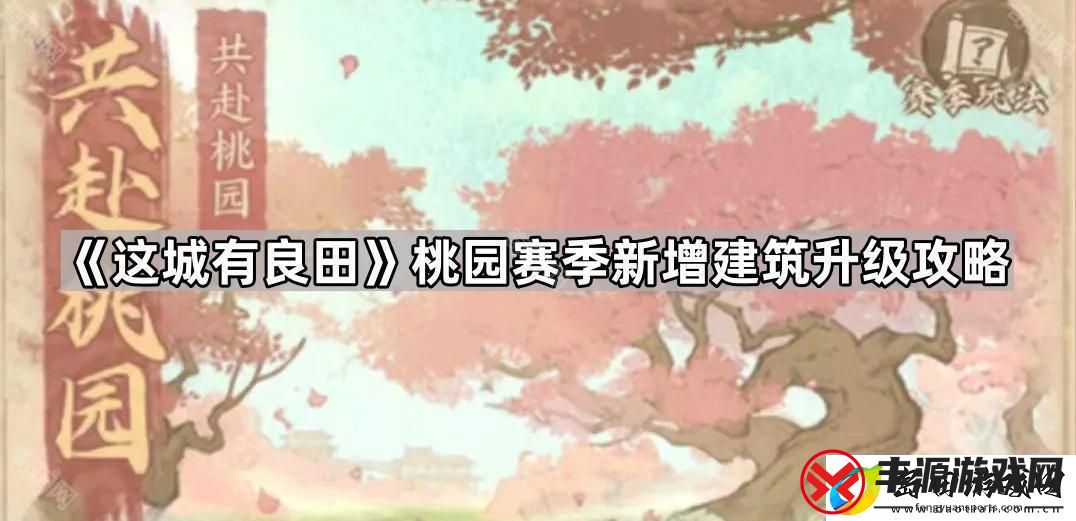 这城有良田桃园赛季新建筑先升哪个好-桃园赛季新增建筑升级攻略