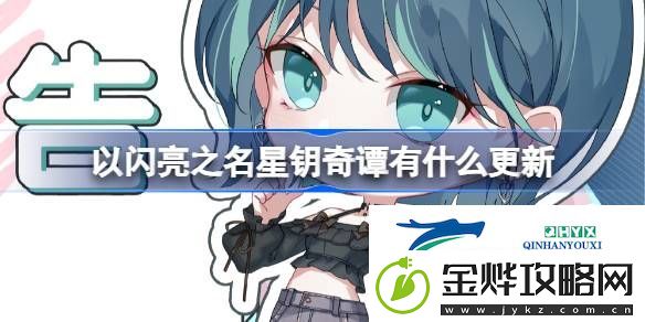 以闪亮之名星钥奇谭版本更新介绍-以闪亮之名星钥奇谭有什么更新