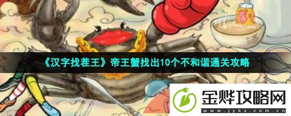 汉字找茬王帝王蟹怎么过-帝王蟹找出10个不和谐通关攻略