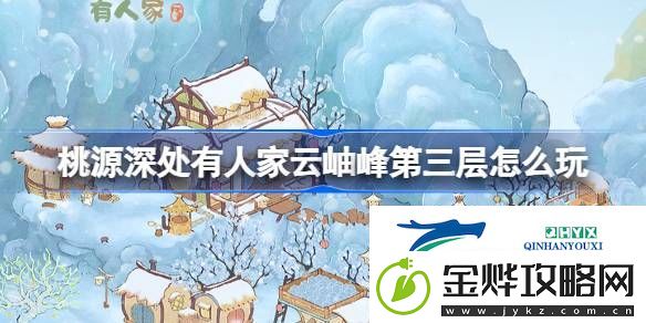 桃源云岫峰第三层开放攻略-桃源深处有人家云岫峰第三层怎么玩