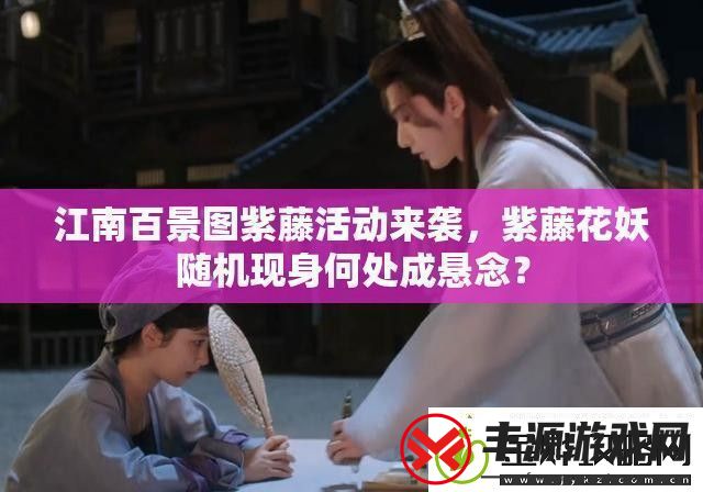江南百景图紫藤活动来袭-紫藤花妖随机现身何处成悬念