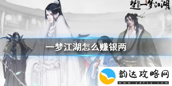 一梦江湖怎么快速赚银两-一梦江湖银两获取攻略