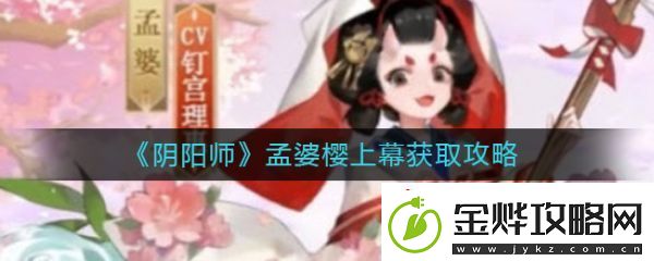 阴阳师孟婆的新皮肤怎么获取-孟婆新皮肤樱上慕获取攻略