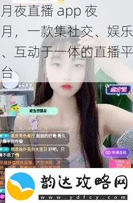 月夜直播-app-夜月-一款集社交、娱乐、互动于一体的直播平台